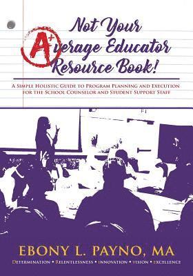 bokomslag Not Your Average Educator Resource Book: A Simple Holistic Guide to Program Planning and Execution for the School Counselor and Student Support Staff