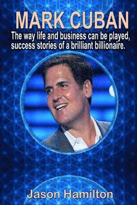 Mark Cuban: The Way Life and Business Can Be Played, Success Stories of a Brilliant Billionaire. 1