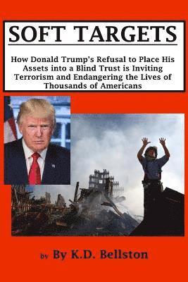 Soft Targets: How Donald Trump's Refusal to Place His Assets into a Blind Trust is Inviting Terrorism and Endangering the Lives of T 1