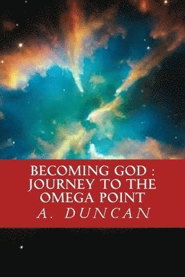 Becoming God: Journey To The Omega Point 1