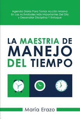 bokomslag La Maestria De Manejo Del Tiempo: Agenda Diaria Para Tomar Acción Masiva En Las Actividades Más Importantes Del Día Y Desarrollar Disciplina Y Enfoque