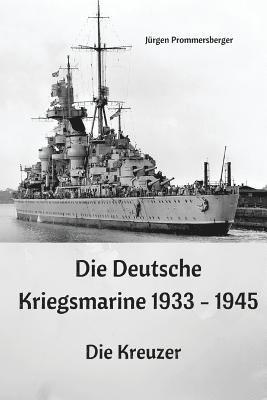 Die Deutsche Kriegsmarine 1933 - 1945: Die Kreuzer 1