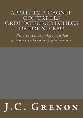 bokomslag Apprenez a gagner contre les logiciels d'echecs de top niveau: Gagner plus souvent; Plus toutes les regles du jeu d'echecs