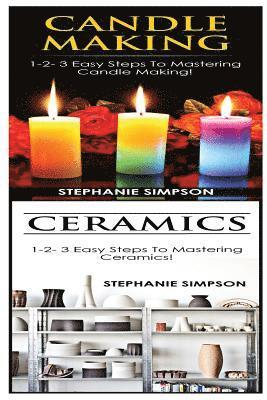 Candle Making & Ceramics: 1-2-3 Easy Steps to Mastering Candle Making! & 1-2-3 Easy Steps to Mastering Ceramics! 1