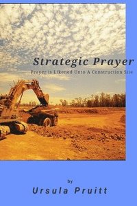 bokomslag Strategic Prayer: Prayer is Likened unto a Construction Site