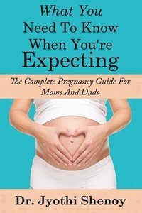 bokomslag What You Need To Know When You're Expecting: The Complete Pregnancy Guide For Mo