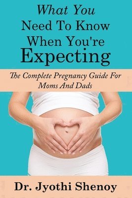 What You Need To Know When You're Expecting: The Complete Pregnancy Guide For Mo 1