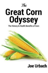 bokomslag The Great Corn Odyssey: The History & Health Benefits of Corn