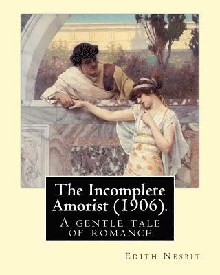 The Incomplete Amorist (1906). By: Edith Nesbit: A gentle tale of romance and art from a noted children's author . 1