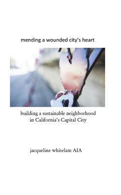 bokomslag mending a wounded city's heart: building a sustainable neighborhood in California's Capital City