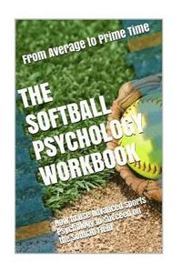 bokomslag The Softball Psychology Workbook: How to Use Advanced Sports Psychology to Succeed on the Softball Field