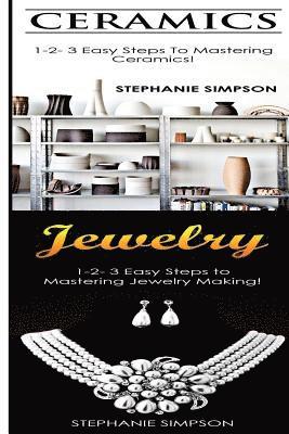 Ceramics & Jewelry: 1-2-3 Easy Steps to Mastering Ceramics! & 1-2-3 Easy Steps to Mastering Jewelry Making! 1