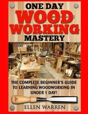 bokomslag Woodworking: One Day Woodworking Mastery: The Complete Beginner's Guide to Learning Woodworking in Under 1 Day! Crafts Hobbies Arts