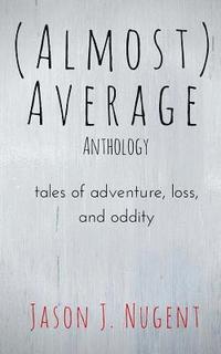 bokomslag (Almost) Average Anthology: tales of adventure, loss, and oddity