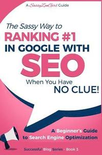 bokomslag SEO - The Sassy Way of Ranking #1 in Google - when you have NO CLUE!: Beginner's Guide to Search Engine Optimization and Internet Marketing