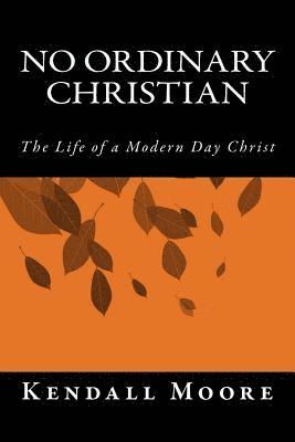 Kendall Moore - No Ordinary Christian: The Life of a Modern Day Christ, Häftad