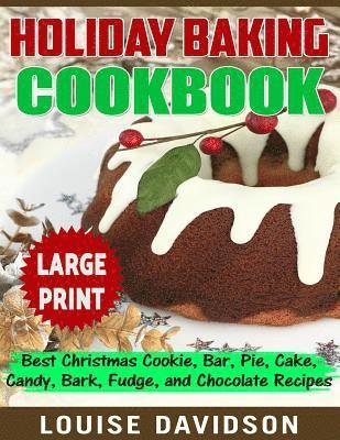 Holiday Baking Cookbook ***Large Print Edition***: Best Christmas Cookie, Pie, Bar, Cake, Candy, Bark, Fudge, and Chocolate 1