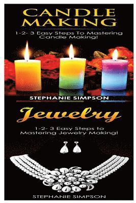 Candle Making & Jewelry: 1-2-3 Easy Steps to Mastering Candle Making! & 1-2-3 Easy Steps to Mastering Jewelry Making! 1