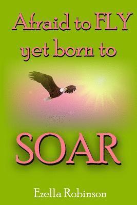 Afraid to FLY...: Yet Born to SOAR! 1