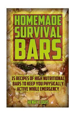 Homemade Survival Bars: 15 Recipes Of High Nutritional Bars To Keep You Physically Active While Emergency: (Survival Pantry, Canning and Prese 1