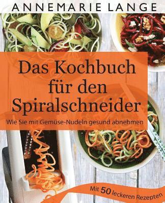 Spiralschneider: Das Kochbuch mit 50 leichten und leckeren Rezepten - Wie Sie sich langfristig gesund ernähren und abnehmen 1