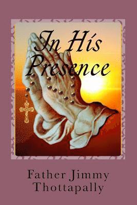 In His Presence: Prayers of Various Saints, Divine Mercy, Liturgical Seasons, and Exposition of the Blessed Sacrament 1