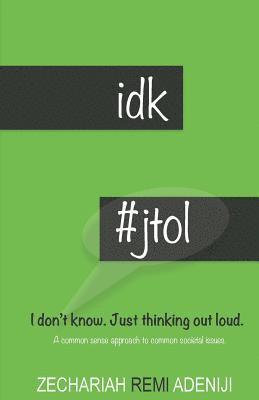 IDK #JTOL - I Don't Know. Just Thinking Out Loud.: A common sense approach to common societal issues. 1