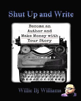 Shut Up and Write: Become an Author and Make Money with Your Story 1