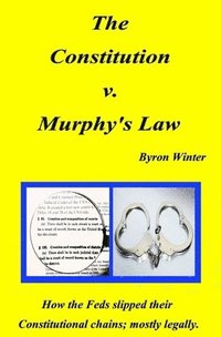 bokomslag The Constitution v. Murphy's Law: How the Feds slipped their Constitutional chains; mostly legally.