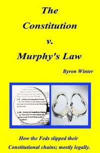 bokomslag The Constitution v. Murphy's Law: How the Feds slipped their Constitutional chains; mostly legally.