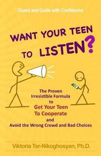 bokomslag Want Your Teen To Listen?: The Proven Irresistible Formula to Get Your Teen to Cooperate and Avoid the Wrong Crowd and Bad Choices