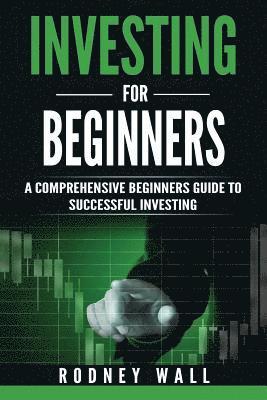 Investing for Beginners: A Comprehensive Beginners Guide To Successful Investing 1