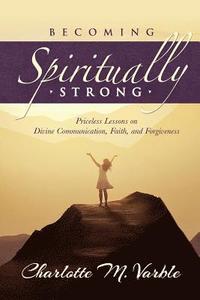 bokomslag Becoming Spiritually Strong: Priceless Lessons on Divine Communication, Faith, and Forgiveness