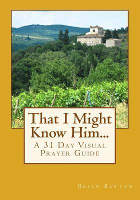 That I Might Know Him...: A 31 Day Visual Prayer Guide 1