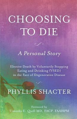 Choosing To Die: A Personal Story: Elective Death by Voluntarily Stopping Eating and Drinking (VSED) in the Face of Degenerative Diseas 1