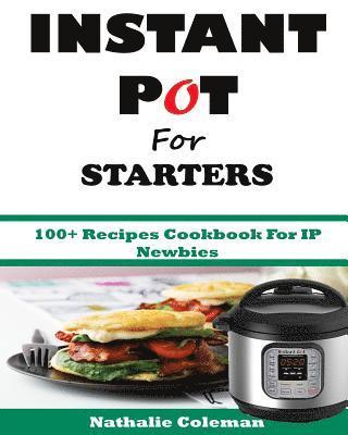 INSTANT POT For STARTERS: 100+ Recipes Cookbook For IP Newbies 1