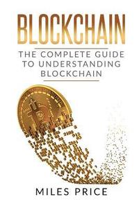 bokomslag Blockchain: The Complete Guide to Understanding Blockchain Technology