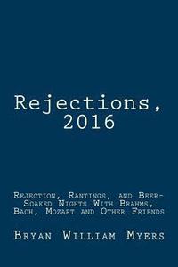 bokomslag Rejections, 2016: Rejection, Rantings, and Beer-Soaked Nights With Brahms, Bach, Mozart and Other Friends: Rejections, 2016: Rejection,