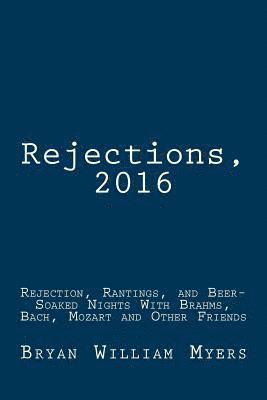 bokomslag Rejections, 2016: Rejection, Rantings, and Beer-Soaked Nights With Brahms, Bach, Mozart and Other Friends: Rejections, 2016: Rejection,