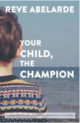 bokomslag Your Child, The Champion: A Parenting Guide To Raise Champion Children