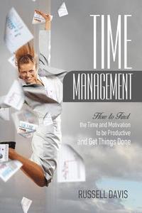 bokomslag Time Management: How to Find the Time and Motivation to be Productive and Get Things Done