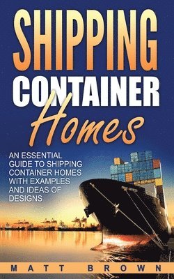 Matt Brown - Shipping Container Homes: An Essential Guide to Shipping Container Homes with Examples and Ideas of Designs, Häftad