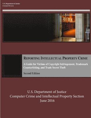Reporting Intellectual Property Crime: A Guide for Victims of Copyright Infringement, Trademark Counterfeiting, and Trade Secret Theft 1