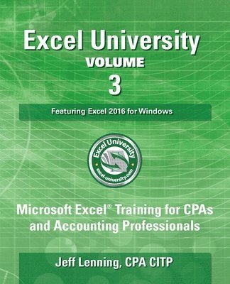 bokomslag Excel University Volume 3 - Featuring Excel 2016 for Windows: Microsoft Excel Training for CPAs and Accounting Professionals