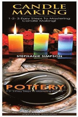 Candle Making & Pottery: 1-2-3 Easy Steps to Mastering Candle Making! & 1-2-3-Easy Steps to Mastering Pottery 1