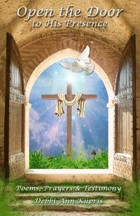 bokomslag Open the Door to His Presence: Poems, Prayers & Testimony