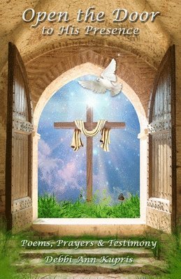 bokomslag Open the Door to His Presence: Poems, Prayers & Testimony
