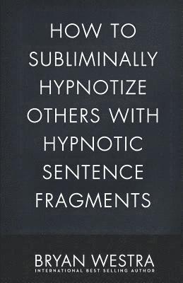 bokomslag How To Subliminally Hypnotize Others With Hypnotic Sentence Fragments
