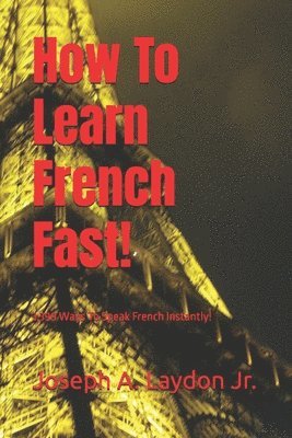 bokomslag How To Learn French Fast!: 3,399 Ways To Speak French Instantly!