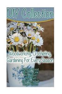 bokomslag DIY Collection: Woodworking, Crocheting, Gardening For Every Season: (Wood Pallet Projects, DIY Ideas, Spice Gardening DIY Shed Plans)